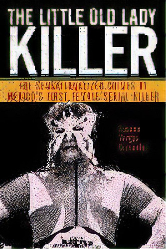 The Little Old Lady Killer : The Sensationalized Crimes Of Mexico's First Female Serial Killer, De Susana Vargas Cervantes. Editorial New York University Press, Tapa Blanda En Inglés