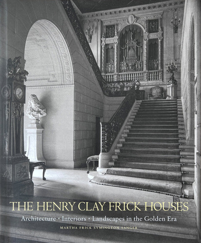 The Henry Clay Frick Houses - Frick Symington Sanger,martha