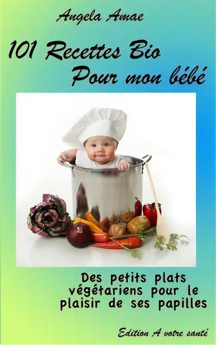 101 Recettes Bio Pour Mon Bebe : Des Petits Plats Vegetariens Pour Le Plaisir De Ses Papilles, De Angela Amae. Editorial Createspace Independent Publishing Platform, Tapa Blanda En Francés