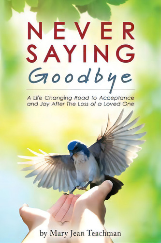Never Saying Goodbye: A Life Changing Road To Acceptance And Joy After The Loss Of A Loved One, De Teachman, Mary Jean. Editorial Createspace, Tapa Blanda En Inglés