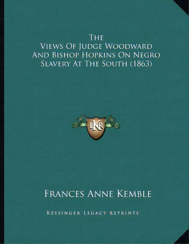 The Views Of Judge Woodward And Bishop Hopkins On Negro Slavery At The South (1863), De Kemble, Frances Anne. Editorial Kessinger Pub Llc, Tapa Blanda En Inglés