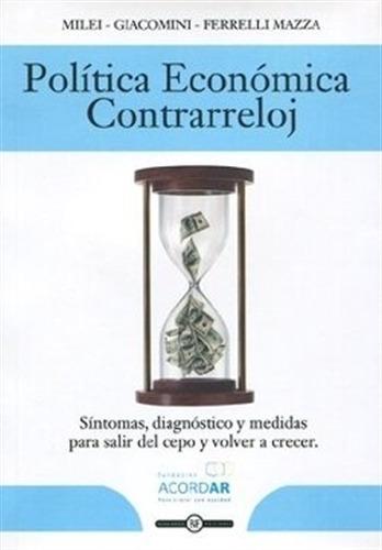 Politica Economica Contrarreloj - Milei - Giacomini - Ferrelli Mazza, De Giacomini, Diego. Editorial Grupo Union, Tapa Blanda En Español, 2014
