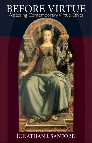 Before Virtue : Assessing Contemporary Virtue Ethics, De Jonathan J. Sanford. Editorial The Catholic University Of America Press, Tapa Blanda En Inglés