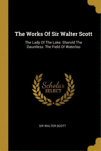 The Works Of Sir Walter Scott: The Lady Of The Lake. Sharold The Dauntless. The Field Of Waterloo, De Scott, Walter. Editorial Wentworth Pr, Tapa Blanda En Inglés