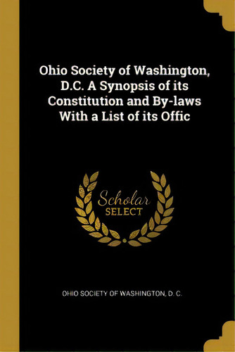 Ohio Society Of Washington, D.c. A Synopsis Of Its Constitution And By-laws With A List Of Its Offic, De Society Of Washington, D. C. Ohio. Editorial Wentworth Pr, Tapa Blanda En Inglés
