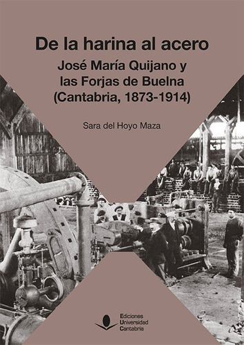 DE LA HARINA AL ACERO JOSE MARIA DE QUIJANO Y LAS FORJAS DE, de DEL HOYO MAZA, SARA. Editorial Ediciones Universidad de Cantabria, tapa blanda en español