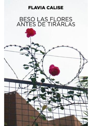 Beso De Las Flores Antes De Tirarlas - Flavia Calise