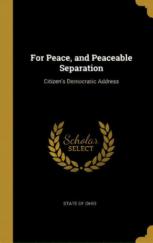 For Peace, And Peaceable Separation: Citizen's Democratic Address, De Ohio, State Of. Editorial Wentworth Pr, Tapa Dura En Inglés