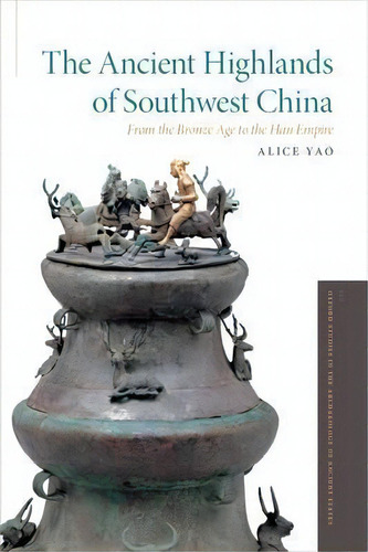 The Ancient Highlands Of Southwest China : From The Bronze Age To The Han Empire, De Alice Yao. Editorial Oxford University Press Inc, Tapa Dura En Inglés, 2016