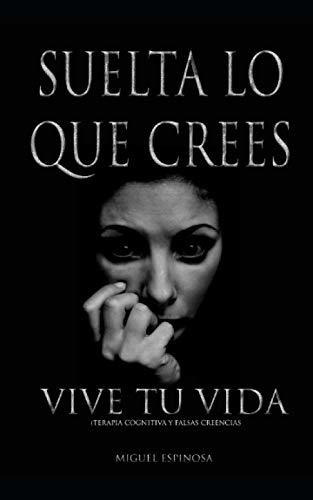 Libro : Suelta Lo Que Crees, Vive Tu Vida (terapia Cognitiv