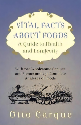 Vital Facts About Foods - A Guide To Health And Longevity - With 200 Wholesome Recipes And Menus ..., De Otto Carque. Editorial Read Books, Tapa Blanda En Inglés