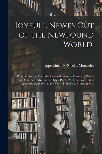 Ioyfull Newes Out Of The Newfound World,: Wherein Are Declared The Rare And Singular Vertues Of D..., De Monardes, Nicolás Approximately 1512-1. Editorial Legare Street Pr, Tapa Blanda En Inglés