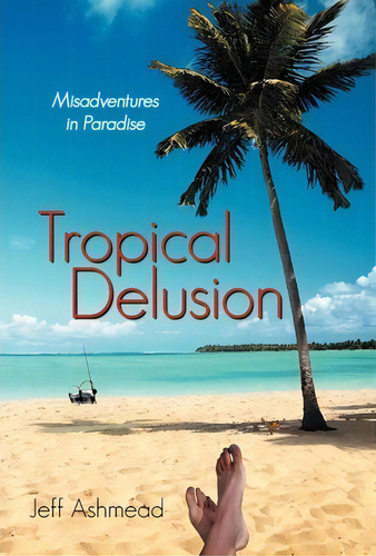 Tropical Delusion, De Jeff Ashmead. Editorial Iuniverse, Tapa Dura En Inglés