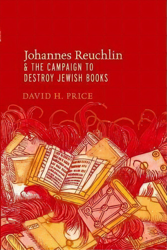 Johannes Reuchlin And The Campaign To Destroy Jewish Books, De David H. Price. Editorial Oxford University Press Inc, Tapa Blanda En Inglés