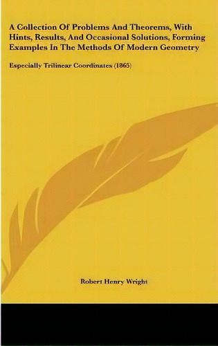 A Collection Of Problems And Theorems, With Hints, Results, And Occasional Solutions, Forming Exa..., De Robert Henry Wright. Editorial Kessinger Publishing Co, Tapa Dura En Inglés