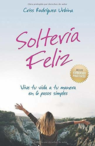Soltería Feliz: Vive Tu Vida A Tu Manera En 6 Pasos Simples (spanish Edition), De Rodríguez  Urbina, Criss. Editorial Independently Published En Español