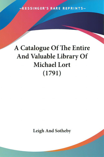 A Catalogue Of The Entire And Valuable Library Of Michael Lort (1791), De Leigh And Sotheby. Kessinger's Rare Reprints, Vol. 1. Editorial Kessinger Pub Llc, Tapa Blanda En Inglés