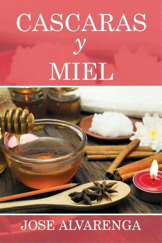 Cascaras Y Miel, De Jose Alvarenga. Editorial Xlibris, Tapa Blanda En Español