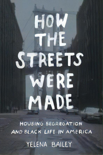 How The Streets Were Made : Housing Segregation And Black Life In America, De Yelena Bailey. Editorial The University Of North Carolina Press, Tapa Blanda En Inglés