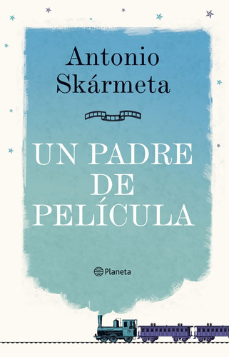 Un padre de película, de Skármeta, Antonio. Serie Fuera de colección Editorial Planeta México, tapa dura en español, 2014