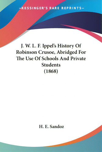 J. W. L. F. Ippel's History Of Robinson Crusoe, Abridged For The Use Of Schools And Private Stude..., De Sandoz, H. E.. Editorial Kessinger Pub Llc, Tapa Blanda En Inglés