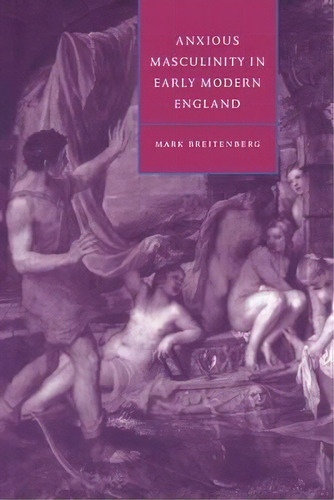 Cambridge Studies In Renaissance Literature And Culture: Anxious Masculinity In Early Modern Engl..., De Mark Breitenberg. Editorial Cambridge University Press, Tapa Dura En Inglés