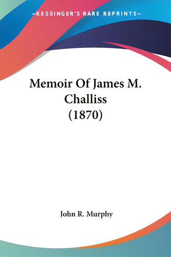 Memoir Of James M. Challiss (1870), De Murphy, John R.. Kessinger's Rare Reprints, Vol. 1. Editorial Kessinger Pub Llc, Tapa Blanda En Inglés