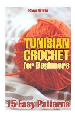 Tunisian Crochet For Beginners : 15 Easy Patterns: (croch...