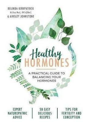 Healthy Hormones : A Practical Guide To Balancing Your Hormo