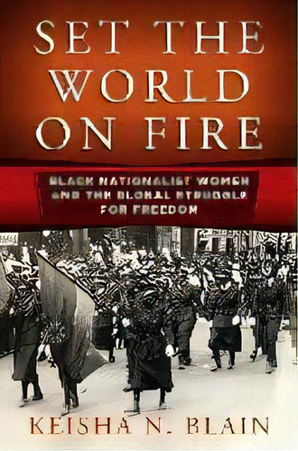 Set The World On Fire : Black Nationalist Women And The Global Struggle For Freedom, De Keisha N. Blain. Editorial University Of Pennsylvania Press, Tapa Dura En Inglés
