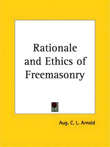 Rationale And Ethics Of Freemasonry (1914), De Aug. C.l. Arnold. Editorial Kessinger Publishing Co, Tapa Blanda En Inglés