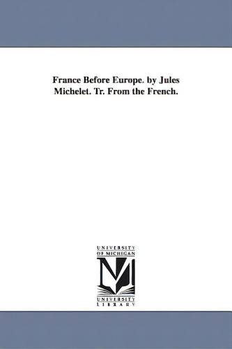 France Before Europe. By Jules Michelet. Tr. From The French., De Michelet, Jules. Editorial Univ Of Michigan Pr, Tapa Blanda En Inglés