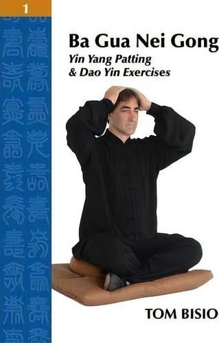Ba Gua Nei Gong Volume 1 : Yin Yang Patting And Dao Yin Exercises: Yin Yang Patting & Dao Yin Exercises, De Tom Bisio., Vol. 1. Editorial Outskirts Press, Tapa Blanda En Inglés, 2013