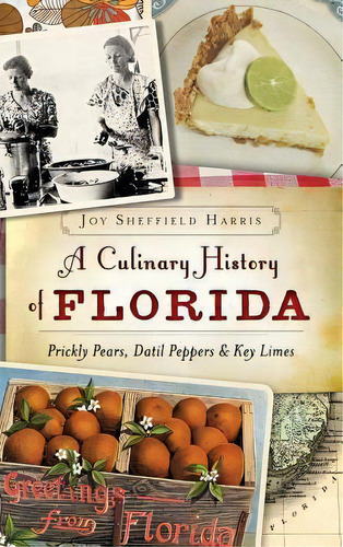 A Culinary History Of Florida : Prickly Pears, Datil Peppers & Key Limes, De Joy Sheffield Harris. Editorial History Press Library Editions, Tapa Dura En Inglés