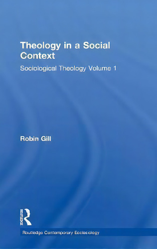 Theology In A Social Context: Sociological Theology Volume 1, De Robin Gill. Routledge Contemporary Ecclesiology, Vol. 1. Editorial Taylor Francis Ltd, Tapa Dura En Inglés