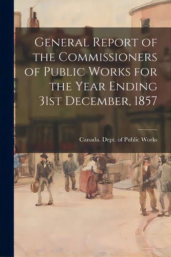 General Report Of The Commissioners Of Public Works For The Year Ending 31st December, 1857, De Canada Dept Of Public Works. Editorial Legare Street Pr, Tapa Blanda En Inglés