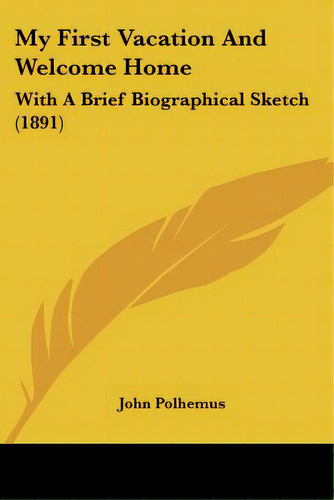 My First Vacation And Welcome Home: With A Brief Biographical Sketch (1891), De Polhemus, John. Editorial Kessinger Pub Llc, Tapa Blanda En Inglés