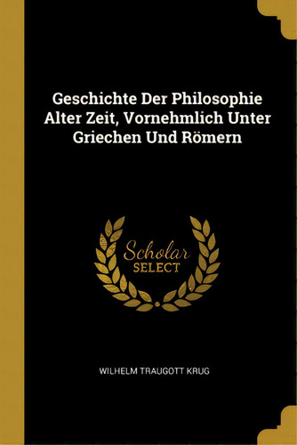 Geschichte Der Philosophie Alter Zeit, Vornehmlich Unter Griechen Und Rãâ¶mern, De Krug, Wilhelm Traugott. Editorial Wentworth Pr, Tapa Blanda En Inglés