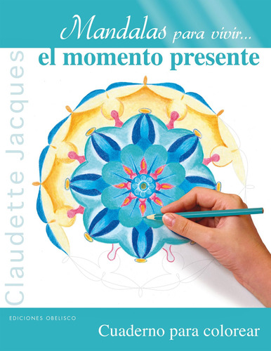 Mandalas para vivir... el momento presente: Cuaderno para colorear, de Jacques Claudette. Editorial Ediciones Obelisco, tapa blanda en español, 2013