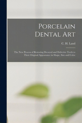 Porcelain Dental Art [microform]: The New Process Of Restoring Decayed And Defective Teeth To The..., De Land, C. H. (charles Henry) 1847-1922. Editorial Legare Street Pr, Tapa Blanda En Inglés