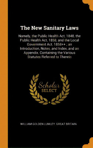 The New Sanitary Laws: Namely, The Public Health Act, 1848, The Public Health Act, 1858, And The ..., De Lumley, William Golden. Editorial Franklin Classics, Tapa Dura En Inglés