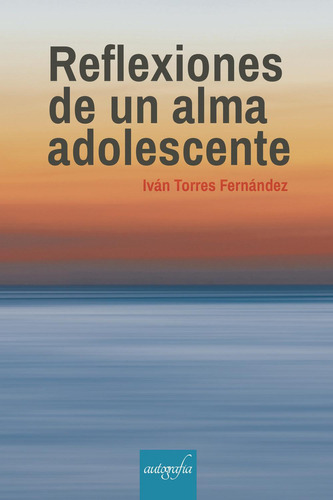 Reflexiones De Una Alma Adolescente, De Torres Fernández , Iván.., Vol. 1.0. Editorial Autografía, Tapa Blanda, Edición 1.0 En Español, 2017