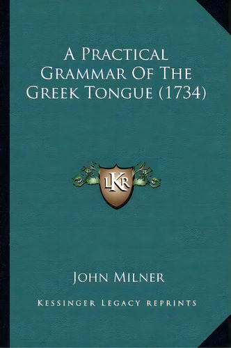 A Practical Grammar Of The Greek Tongue (1734), De Professor John Milner. Editorial Kessinger Publishing, Tapa Blanda En Inglés