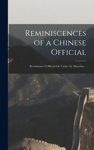Reminiscences Of A Chinese Official: Revelations Of Official Life Under The Manchus .., De Anonymous. Editorial Legare Street Pr, Tapa Dura En Inglés
