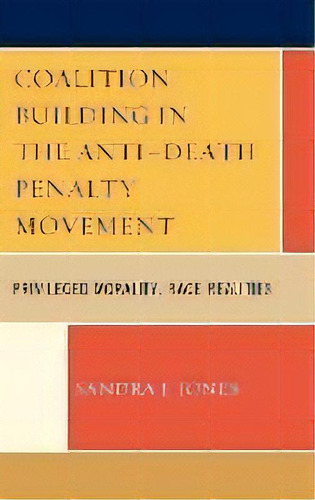 Coalition Building In The Anti-death Penalty Movement : Privileged Morality, Race Realities, De Sandra Joy. Editorial Lexington Books, Tapa Dura En Inglés