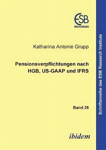 Pensionsverpflichtungen Nach Hgb, Us-gaap Und Ifrs., De Katharina A Grupp. Schriftenreihe Des Esb Research Institute, Vol. 29. Editorial Ibidem Press, Tapa Blanda En Alemán