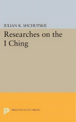 Researches On The I Ching, De Iulian Kostantinovich Shchutskii. Editorial Princeton University Press, Tapa Blanda En Inglés