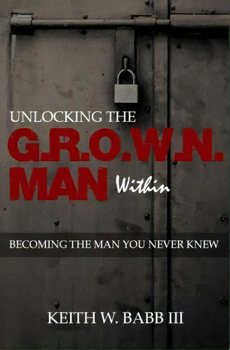Unlocking The Grown Man Within, De Keith W Babb Iii. Editorial His Eyes Publications, Tapa Blanda En Inglés