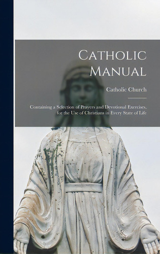 Catholic Manual: Containing A Selection Of Prayers And Devotional Exercises, For The Use Of Chris..., De Catholic Church. Editorial Legare Street Pr, Tapa Dura En Inglés