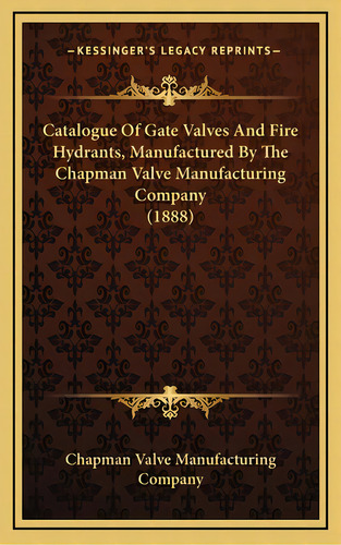 Catalogue Of Gate Valves And Fire Hydrants, Manufactured By The Chapman Valve Manufacturing Compa..., De Chapman Valve Manufacturing Company. Editorial Kessinger Pub Llc, Tapa Dura En Inglés